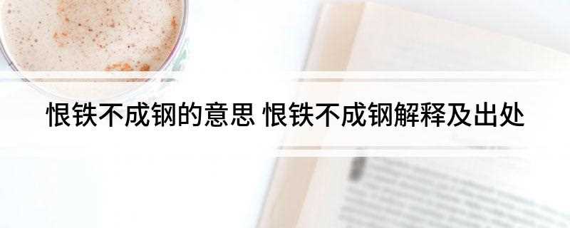 恨铁不成钢的意思(恨铁不成钢是一个汉语成语,拼音是hènti b chéng )