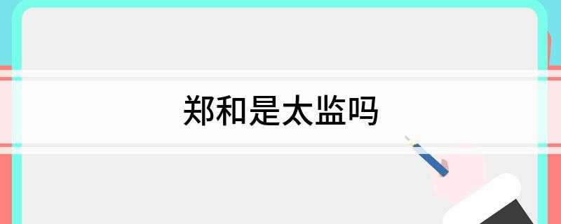 郑和是太监吗(历史上有名的航海家、外交家,郑和下西洋的故事在中国家喻户晓)