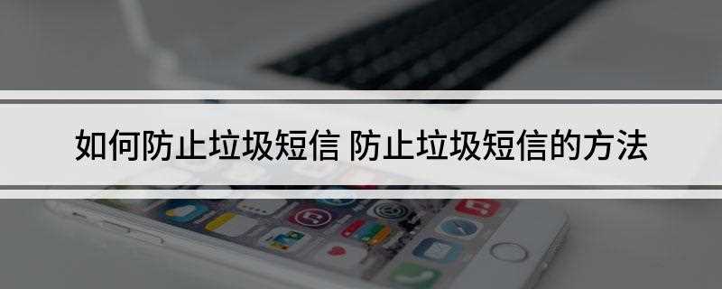 如何防止垃圾短信(手机管家自动屏蔽垃圾短信)