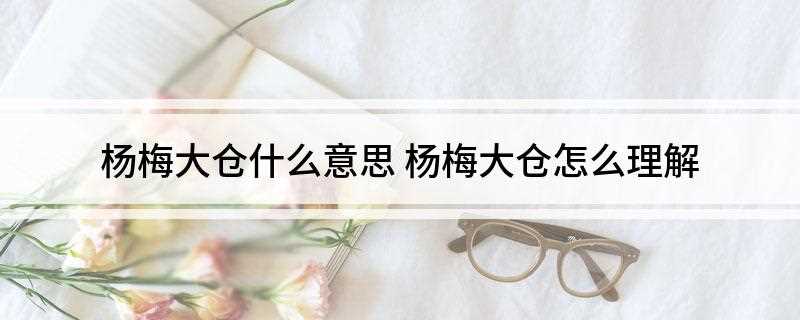 杨梅大仓什么意思(用来储存杨梅的大仓房或大仓库)