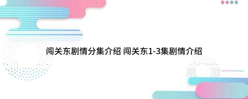 闯关东剧情分集介绍(受伤的传文央求鲜儿从此女扮男装)