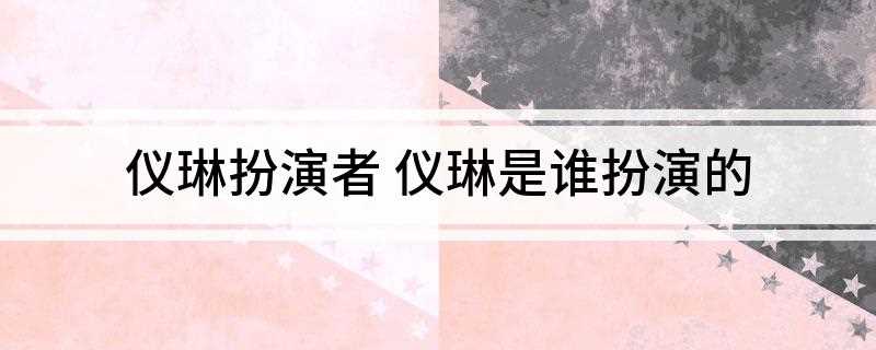 仪琳扮演者 仪琳是谁扮演的(《笑傲江湖》饰演者介绍)