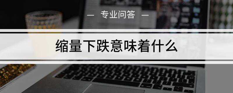 缩量下跌意味着什么(股票缩量下跌是实实在的熊市特征)