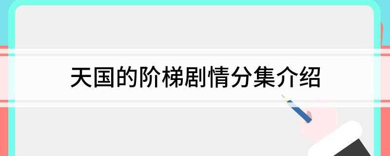 天国的阶梯剧情分集介绍(友莉为了阻扰静书的出国计划,怂恿哥哥泰华想办法挽留静书)