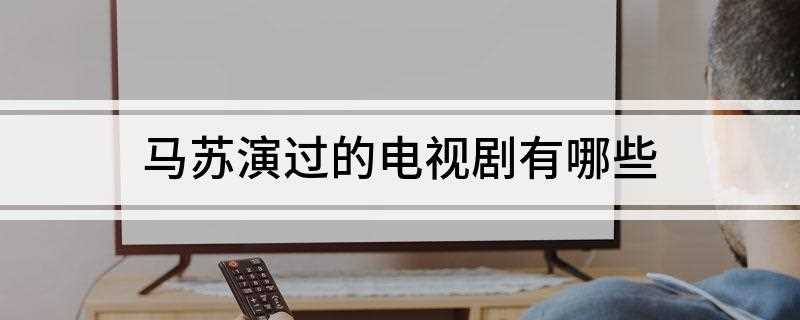 马苏演过的电视剧有哪些(马苏演过的电视剧,我的功夫女友是由何培执导)