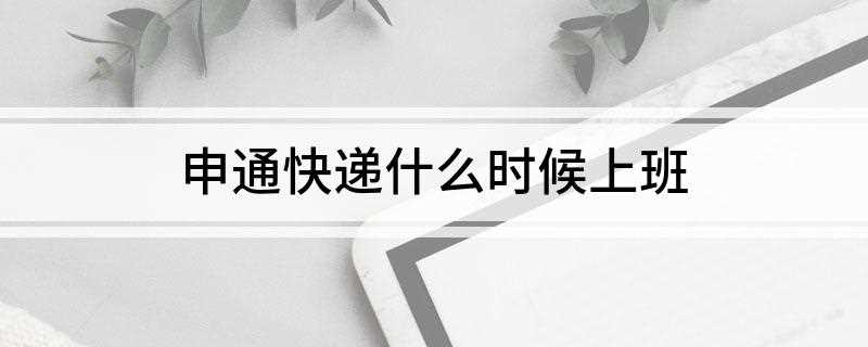 申通快递什么时候上班(2019年广东省旅游攻略)
