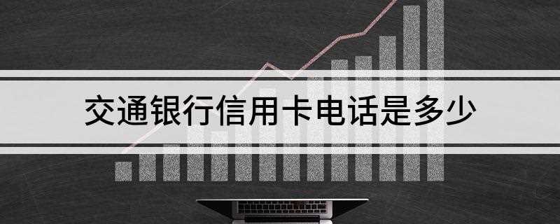 交通银行信用卡电话是多少(交通银行信用卡产品介绍)