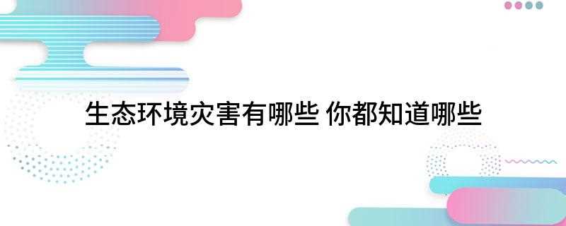 生态环境灾害有哪些(地震灾害有哪些)