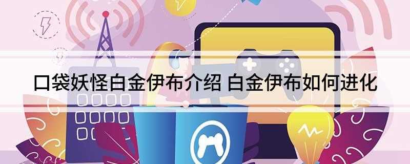 口袋妖怪白金伊布介绍(白金伊布进化介绍:2L关于和月的进化在胡扯是一个误区)