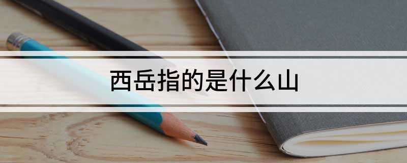 西岳指的是什么山(西岳指的是华山,海拔2154)
