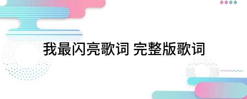 我最闪亮歌词(灯光和花火一起闪亮也亮不过我的梦想我旅途的开场)
