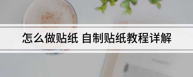 怎么做贴纸 自制贴纸教程详解(彩笔、铅笔、剪刀、双面胶和纸准备好)