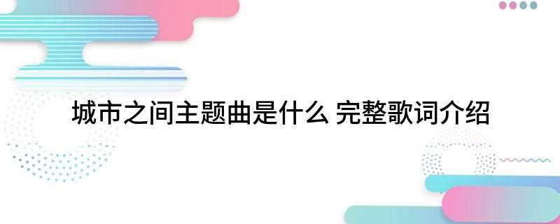 城市之间主题曲是什么(城市之间主题曲是《行天下》)