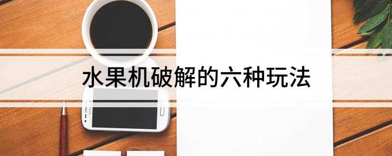 水果机破解的六种玩法(想真正的了解水果机技巧)