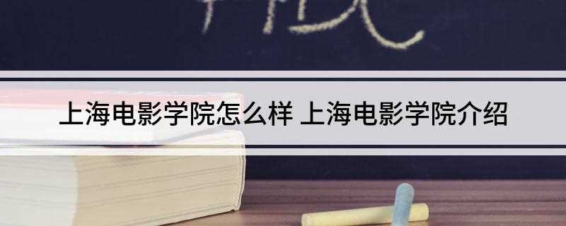 上海电影学院怎么样(上海电影艺术学院怎么样)