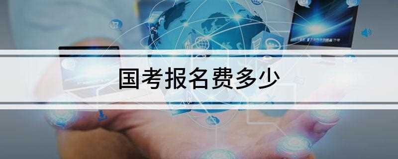 国考报名费多少(国家公务员考试报名费用是多少)