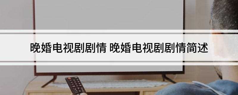 晚婚电视剧剧情(话剧院女演员李曼娟在结婚办事处,焦急的等待着,下班时间到了)