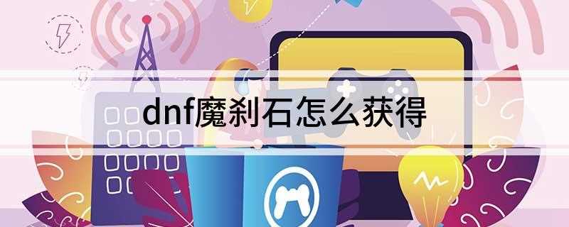 dnf魔刹石怎么获得(DNF:获得魔刹石的地点)
