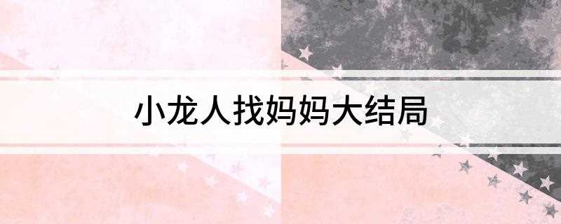 小龙人找妈妈大结局(四个孩子高兴的从烽火台上跑下来)