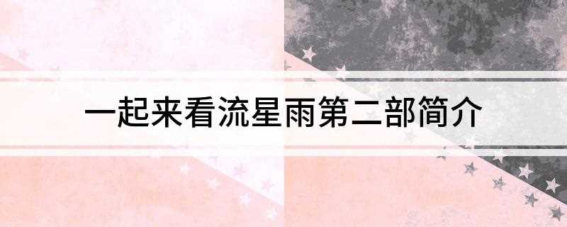 一起来看流星雨第二部简介(历经周折,云海终于将自己和雨荨那模糊的点点滴滴完整地拼凑在了)