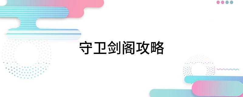 守卫剑阁攻略(守卫剑阁攻略:强杀速通流特点)