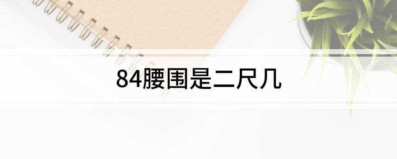84腰围是二尺几(腰围84是几尺的时候需要注意的)