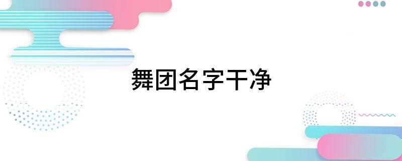 舞团名字干净(2019年七夕最新章节)