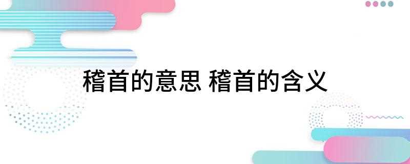 稽首的意思 稽首的含义(古代跪拜礼,叩头到地,道士举一手向人行礼,称稽首)