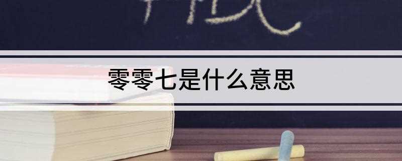 零零七是什么意思(零七是间谍的意思)