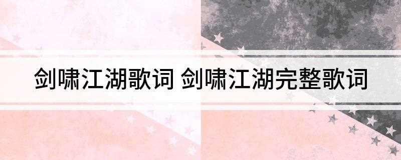 剑啸江湖歌词(剑啸江湖完整歌词:【万花】)