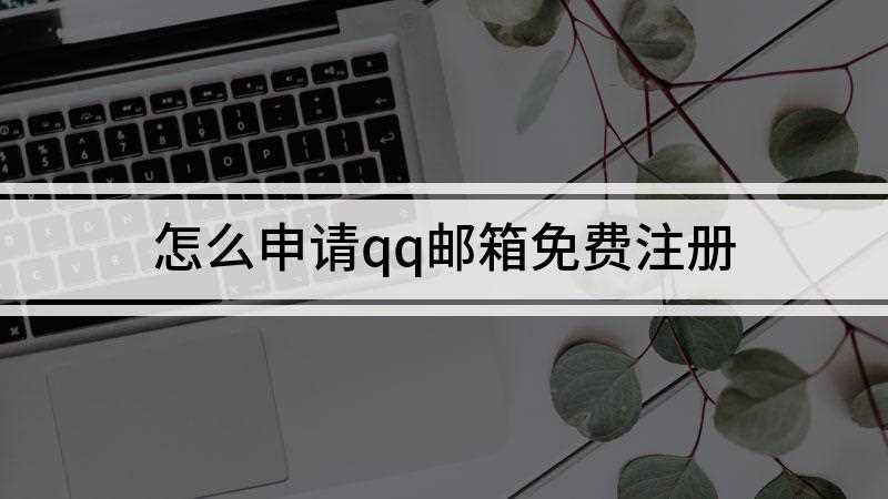 怎么申请qq邮箱免费注册(手机QQ邮箱如何注册)