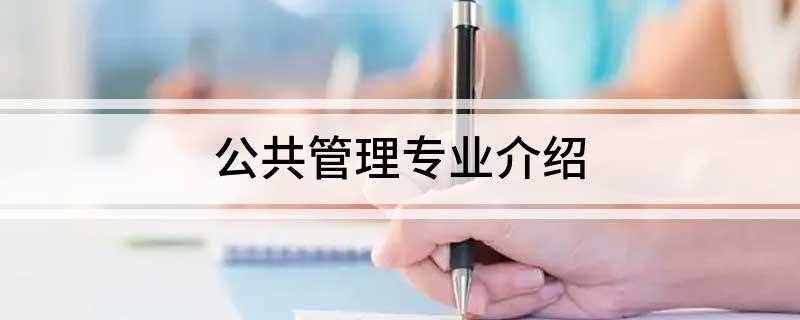 公共管理专业介绍(公共管理专业有哪些)