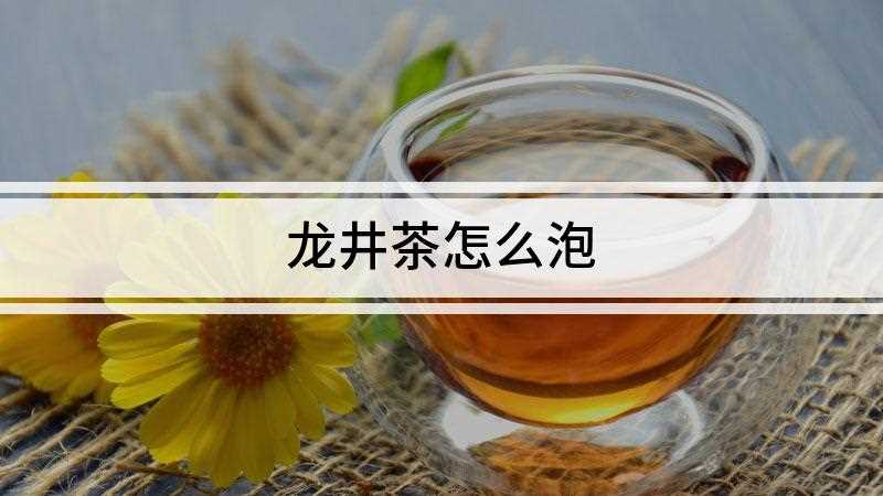 龙井茶怎么泡(龙井茶怎么泡1)