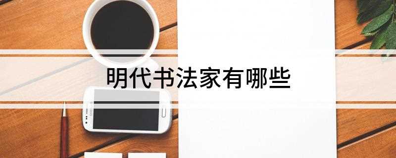 明代书法家有哪些(明代的书法家有哪些)