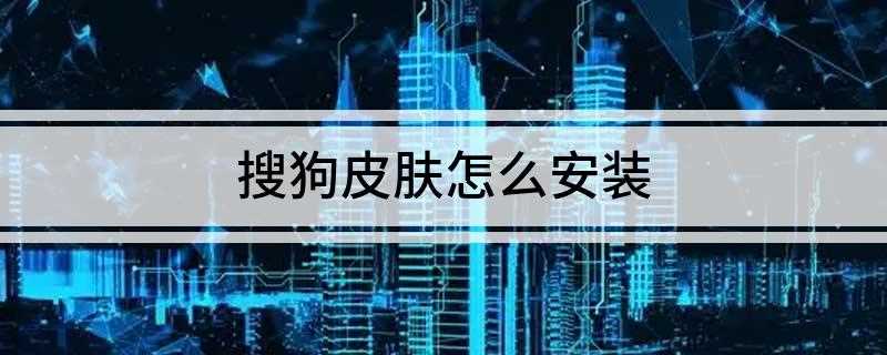 搜狗皮肤怎么安装(如何下载搜狗输入法皮肤)