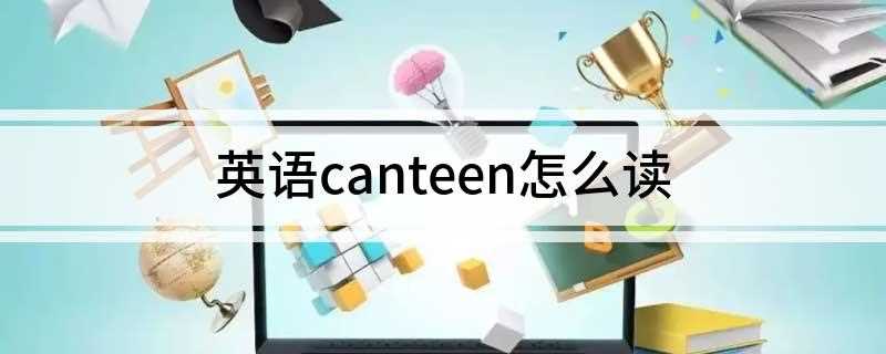 canteen怎么读 英语canteen怎么读