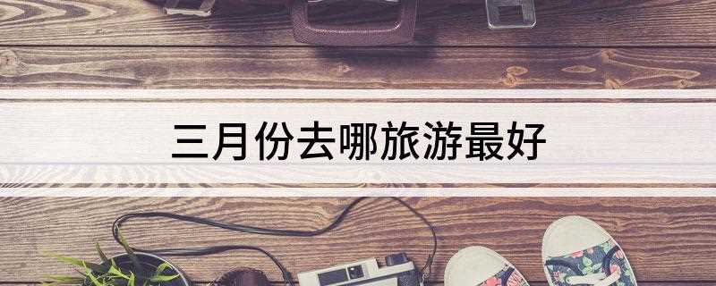 三月份去哪旅游最好