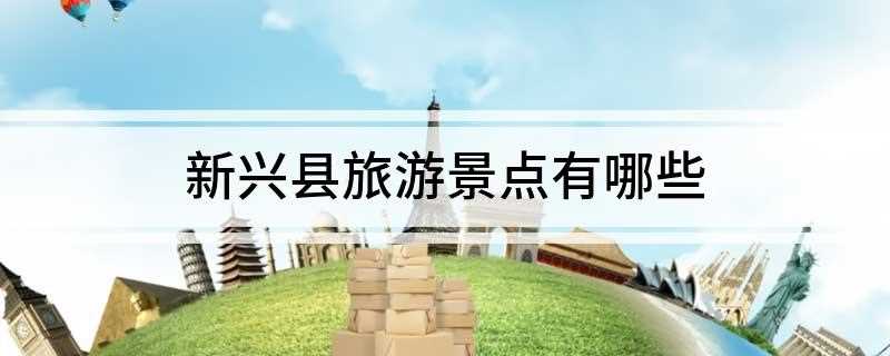 新兴县旅游景点有哪些(新兴县矿产资源蕴藏丰富)