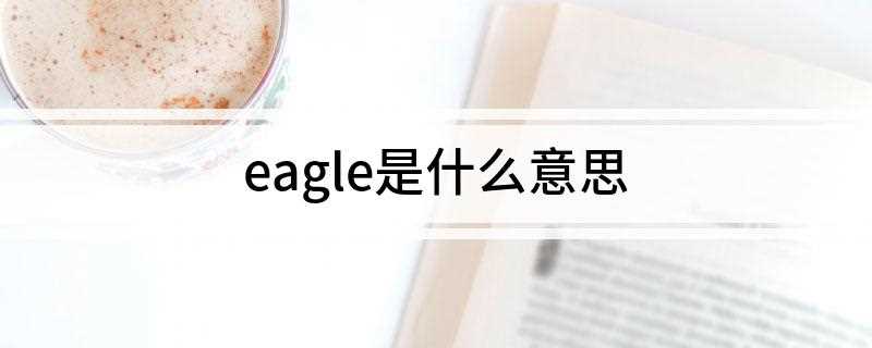 eagle是什么意思(eagle的意思是什么)