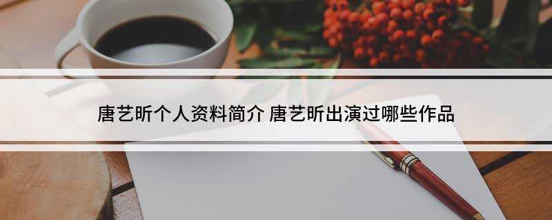 唐艺昕个人资料简介(中国内地女演员唐艺昕)