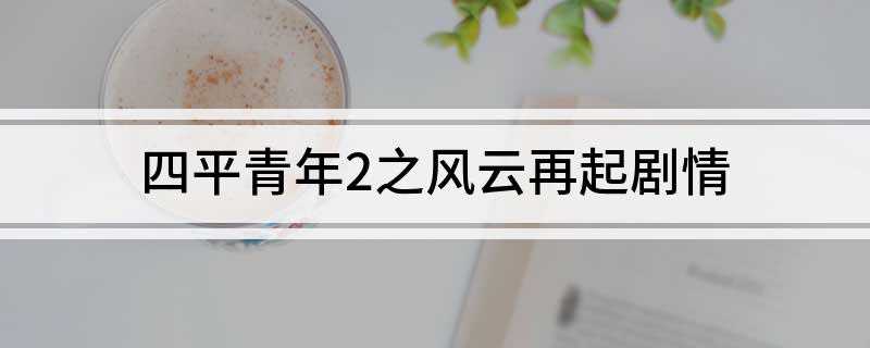 四平青年2之风云再起剧情(《四平青年2之风云再起》剧情介绍)