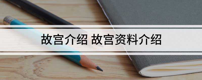 故宫介绍 故宫资料介绍(北京故宫的建筑有哪些)