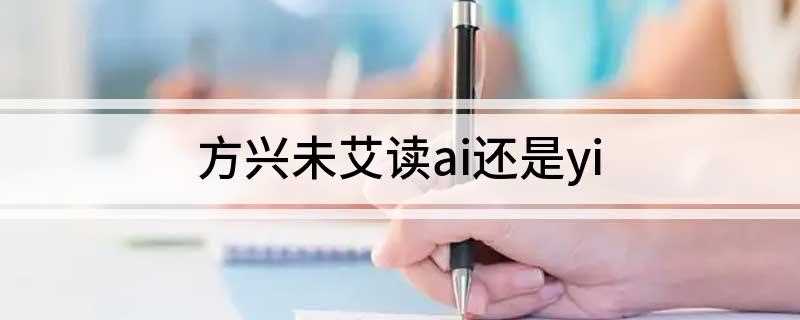 方兴未艾读ai还是yi(天下非有豪猾不可制之奸,虏人非有方兴未艾之势,而何必用此哉!)