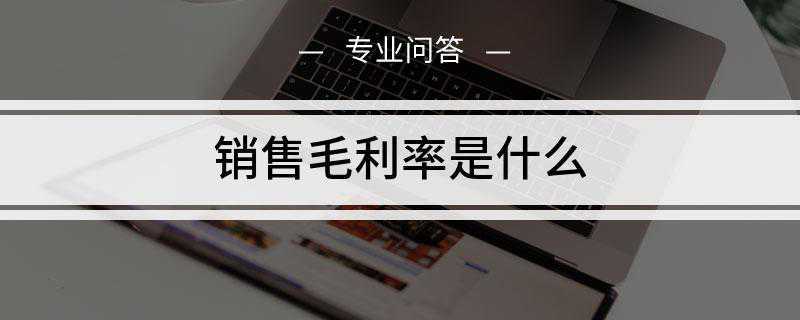 销售毛利率是什么(销售毛利率是毛利占销售净值的百分比)