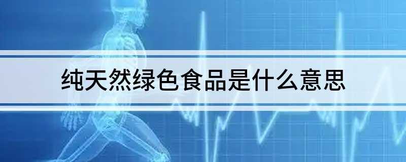 纯天然绿色食品是什么意思(无公害食品(绿色食品)的区别)