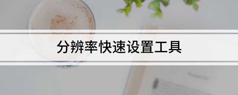 分辨率快速设置工具(电脑主界面如何调整分辨率)