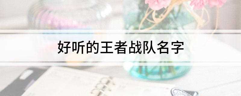 好听的王者战队名字(2019年11月14日总部)