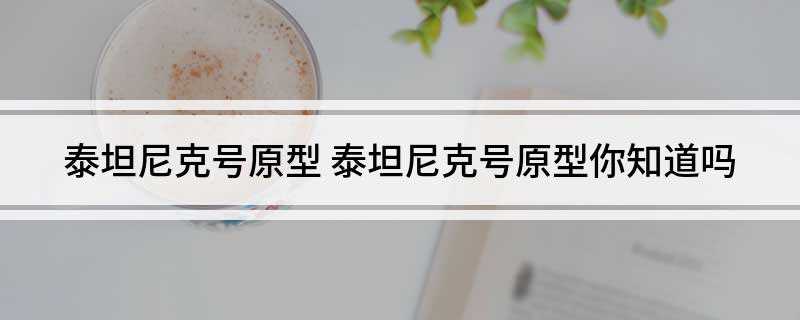 泰坦尼克号原型(泰坦尼克号真实刻画了在生死关头爱情的样子)