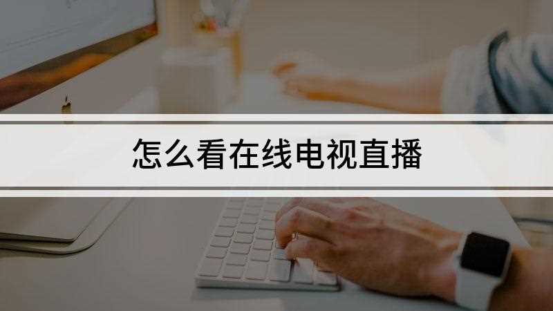怎么看在线电视直播