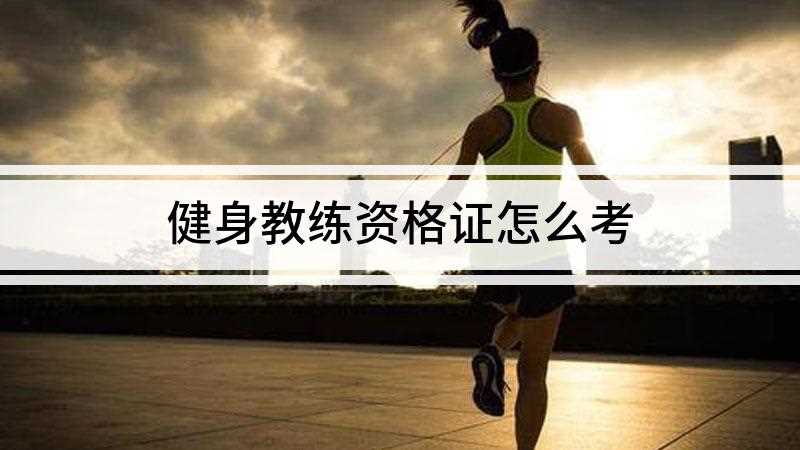健身教练资格证怎么考(健身教练国家职业资格证书)